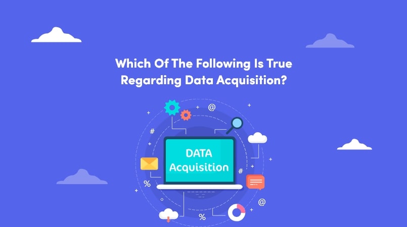 Which of the Following Is True Regarding Data Acquisition?