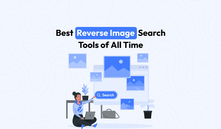 Top 7 Reverse Image Search Tools That Will Save You Time